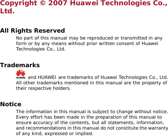 Copyright © 2007 Huawei Technologies Co., Ltd.  All Rights Reserved No part of this manual may be reproduced or transmitted in any form or by any means without prior written consent of Huawei Technologies Co., Ltd.  Trademarks   and HUAWEI are trademarks of Huawei Technologies Co., Ltd. All other trademarks mentioned in this manual are the property of their respective holders.  Notice The information in this manual is subject to change without notice. Every effort has been made in the preparation of this manual to ensure accuracy of the contents, but all statements, information, and recommendations in this manual do not constitute the warranty of any kind, expressed or implied.   