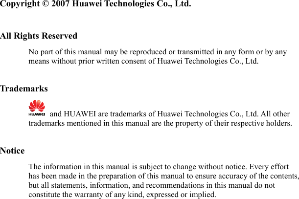  Copyright © 2007 Huawei Technologies Co., Ltd.  All Rights Reserved No part of this manual may be reproduced or transmitted in any form or by any means without prior written consent of Huawei Technologies Co., Ltd.  Trademarks    and HUAWEI are trademarks of Huawei Technologies Co., Ltd. All other trademarks mentioned in this manual are the property of their respective holders.  Notice The information in this manual is subject to change without notice. Every effort has been made in the preparation of this manual to ensure accuracy of the contents, but all statements, information, and recommendations in this manual do not constitute the warranty of any kind, expressed or implied.  
