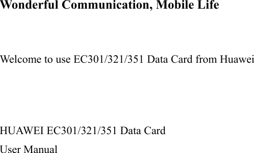     Wonderful Communication, Mobile Life   Welcome to use EC301/321/351 Data Card from Huawei    HUAWEI EC301/321/351 Data Card User Manual    