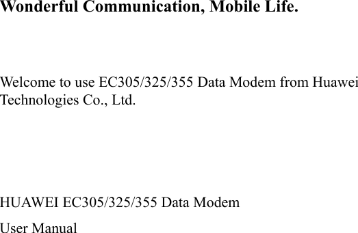   Wonderful Communication, Mobile Life.   Welcome to use EC305/325/355 Data Modem from Huawei Technologies Co., Ltd.    HUAWEI EC305/325/355 Data Modem User Manual  