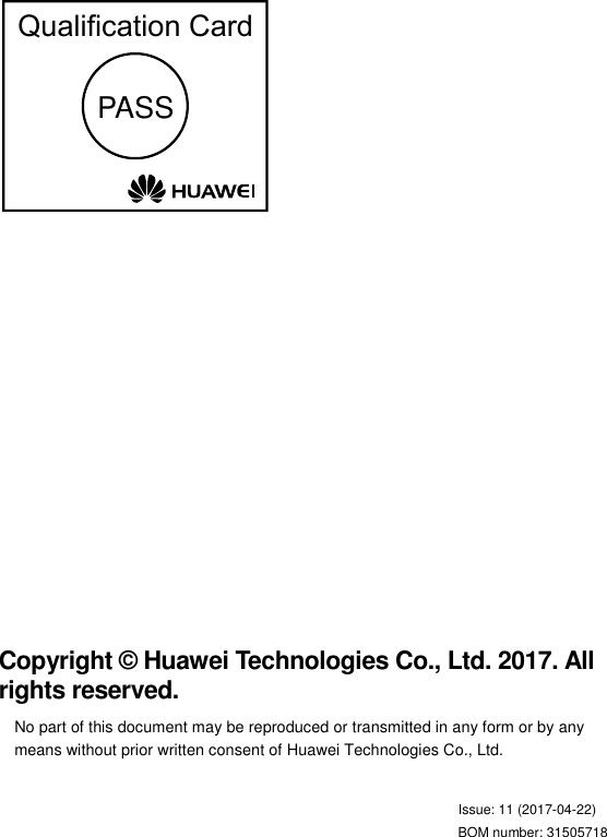                             Copyright © Huawei Technologies Co., Ltd. 2017. All rights reserved. No part of this document may be reproduced or transmitted in any form or by any means without prior written consent of Huawei Technologies Co., Ltd.                                         Issue: 11 (2017-04-22)                                                                    BOM number: 31505718 PASSQualiﬁcation Card