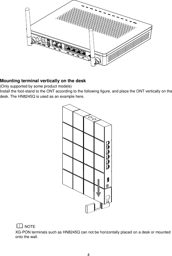  4    Mounting terminal vertically on the desk (Only supported by some product models) Install the foot-stand to the ONT according to the following figure, and place the ONT vertically on the desk. The HN8245Q is used as an example here.     XG-PON terminals such as HN8245Q can not be horizontally placed on a desk or mounted onto the wall.   NOTE