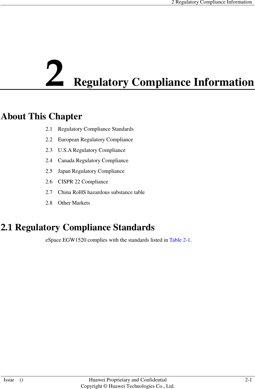   2 Regulatory Compliance Information  Issue    () Huawei Proprietary and Confidential                                     Copyright © Huawei Technologies Co., Ltd. 2-1  2 Regulatory Compliance Information About This Chapter 2.1    Regulatory Compliance Standards 2.2    European Regulatory Compliance 2.3    U.S.A Regulatory Compliance 2.4    Canada Regulatory Compliance 2.5  Japan Regulatory Compliance 2.6  CISPR 22 Compliance 2.7    China RoHS hazardous substance table 2.8    Other Markets 2.1 Regulatory Compliance Standards eSpace EGW1520 complies with the standards listed in Table 2-1. 