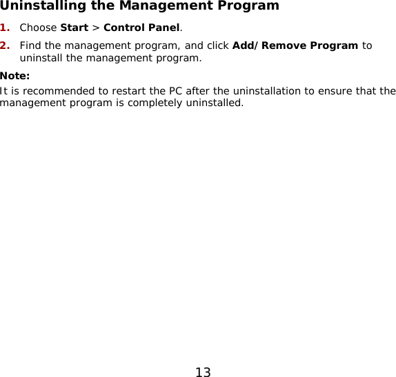 13   Uninstalling the Management Program 1.  Choose Start &gt; Control Panel. 2.  Find the management program, and click Add/Remove Program to uninstall the management program. Note:  It is recommended to restart the PC after the uninstallation to ensure that the management program is completely uninstalled.  