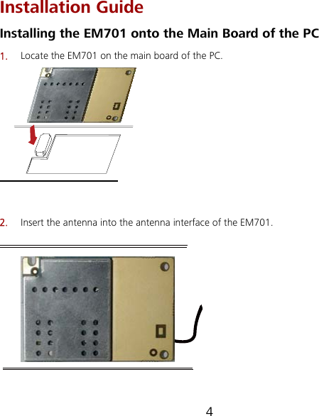 4 Installation Guide Installing the EM701 onto the Main Board of the PC 1.  Locate the EM701 on the main board of the PC.  2.  Insert the antenna into the antenna interface of the EM701.  