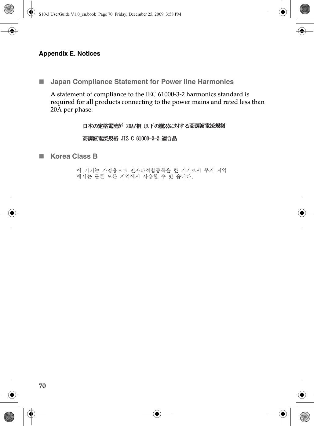 70Appendix E. NoticesJapan Compliance Statement for Power line HarmonicsA statement of compliance to the IEC 61000-3-2 harmonics standard is required for all products connecting to the power mains and rated less than 20A per phase.Korea Class BS10-3 UserGuide V1.0_en.book  Page 70  Friday, December 25, 2009  3:58 PM