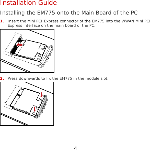 4 Installation Guide Installing the EM775 onto the Main Board of the PC 1. Insert the Mini PCI Express connector of the EM775 into the WWAN Mini PCI Express interface on the main board of the PC.  2. Press downwards to fix the EM775 in the module slot.  