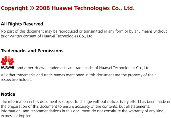  Copyright © 2008 Huawei Technologies Co., Ltd.   ted in any form or by any means without ritten consent of Huawei Technologies Co., Ltd. Trademarks and Permissions All Rights Reserved No part of this document may be reproduced or transmitprior w   and other Huawei trademarks are trademarks of Huawei Technologies Co., Ltd. All other trademarks and trade names mentioned in this document are the property of their espective holders. n made in ommendations in this document do not constitute the warranty of any kind, ess or implied.  r Notice The information in this document is subject to change without notice. Every effort has beethe preparation of this document to ensure accuracy of the contents, but all statements, information, and recexpr