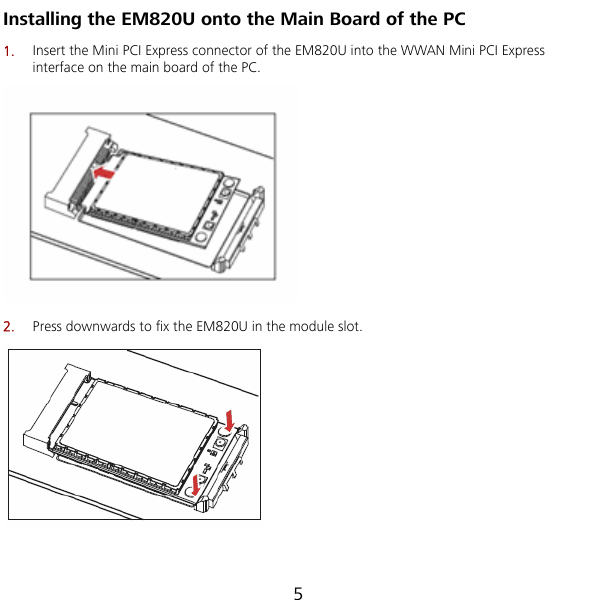  Installing the EM820U onto the Main Board of the PC 5 1.  the EM820U into the WWAN Mini PCI Express Insert the Mini PCI Express connector of interface on the main board of the PC.  2.  Press downwards to fix the EM820U in the module slot.  