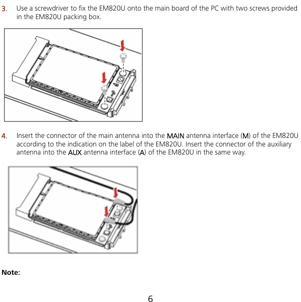  6 3.  820U onto the main board of the PC with two screws provided in the EM820U packing box. Use a screwdriver to fix the EM 4. f the auxiliary antenna into the AUX antenna interface (A) of the EM820U in the same way.  Insert the connector of the main antenna into the MAIN antenna interface (M) of the EM820U according to the indication on the label of the EM820U. Insert the connector o Note: 