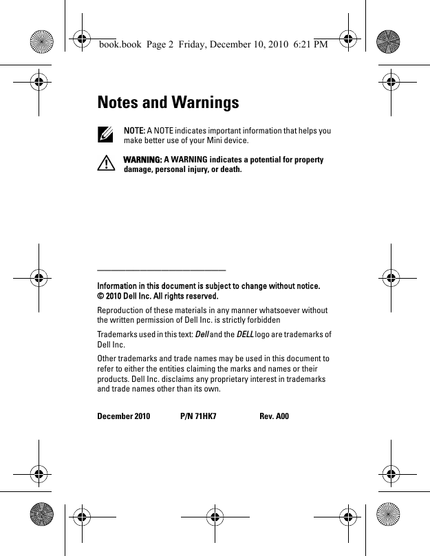 Notes and Warnings NOTE: A NOTE indicates important information that helps you make better use of your Mini device. WARNING: A WARNING indicates a potential for property damage, personal injury, or death.__________________Information in this document is subject to change without notice.© 2010 Dell Inc. All rights reserved.Reproduction of these materials in any manner whatsoever without the written permission of Dell Inc. is strictly forbiddenTrademarks used in this text: Dell and the DELL logo are trademarks of Dell Inc.Other trademarks and trade names may be used in this document to refer to either the entities claiming the marks and names or their products. Dell Inc. disclaims any proprietary interest in trademarks and trade names other than its own.December 2010 P/N 71HK7 Rev. A00book.book  Page 2  Friday, December 10, 2010  6:21 PM
