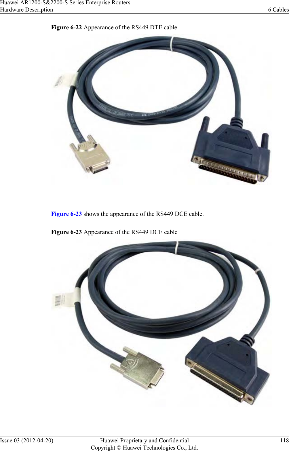 Figure 6-22 Appearance of the RS449 DTE cable Figure 6-23 shows the appearance of the RS449 DCE cable.Figure 6-23 Appearance of the RS449 DCE cable Huawei AR1200-S&amp;2200-S Series Enterprise RoutersHardware Description 6 CablesIssue 03 (2012-04-20) Huawei Proprietary and ConfidentialCopyright © Huawei Technologies Co., Ltd.118