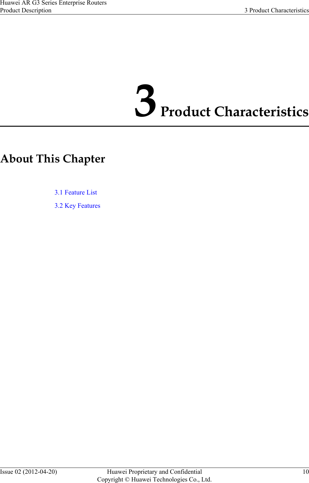 3 Product CharacteristicsAbout This Chapter3.1 Feature List3.2 Key FeaturesHuawei AR G3 Series Enterprise RoutersProduct Description 3 Product CharacteristicsIssue 02 (2012-04-20) Huawei Proprietary and ConfidentialCopyright © Huawei Technologies Co., Ltd.10