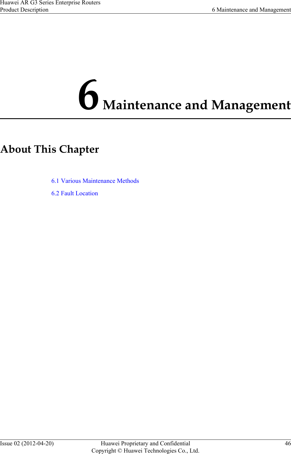 6 Maintenance and ManagementAbout This Chapter6.1 Various Maintenance Methods6.2 Fault LocationHuawei AR G3 Series Enterprise RoutersProduct Description 6 Maintenance and ManagementIssue 02 (2012-04-20) Huawei Proprietary and ConfidentialCopyright © Huawei Technologies Co., Ltd.46
