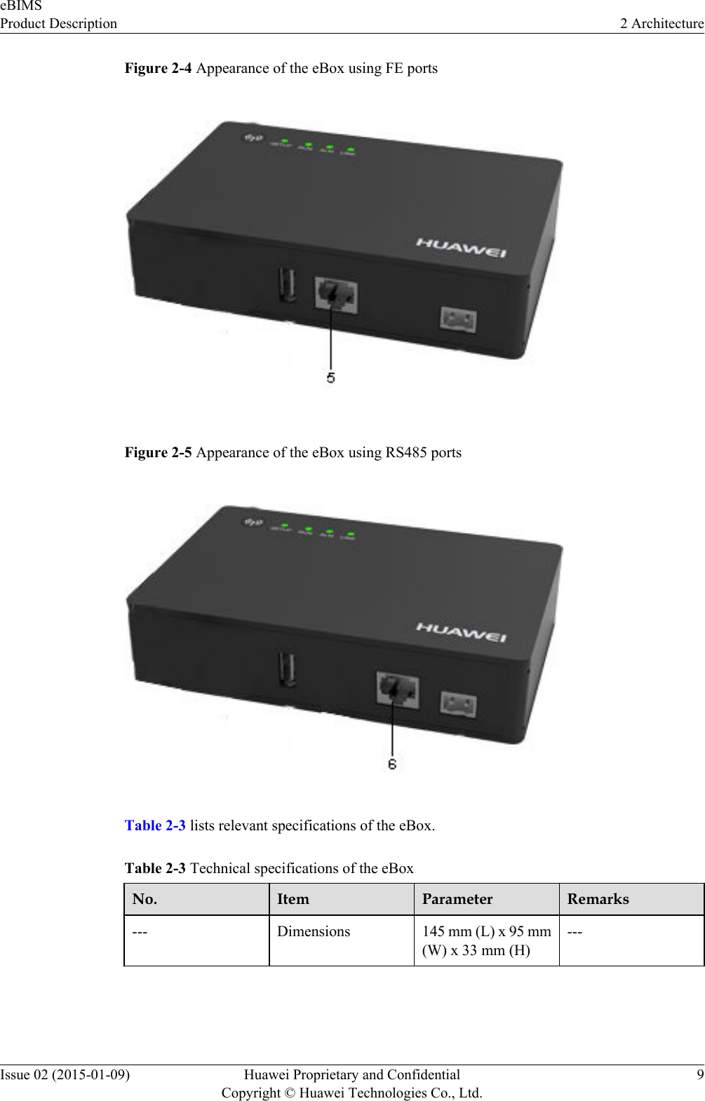 Figure 2-4 Appearance of the eBox using FE portsFigure 2-5 Appearance of the eBox using RS485 portsTable 2-3 lists relevant specifications of the eBox.Table 2-3 Technical specifications of the eBoxNo. Item Parameter Remarks--- Dimensions 145 mm (L) x 95 mm(W) x 33 mm (H)---eBIMSProduct Description 2 ArchitectureIssue 02 (2015-01-09) Huawei Proprietary and ConfidentialCopyright © Huawei Technologies Co., Ltd.9