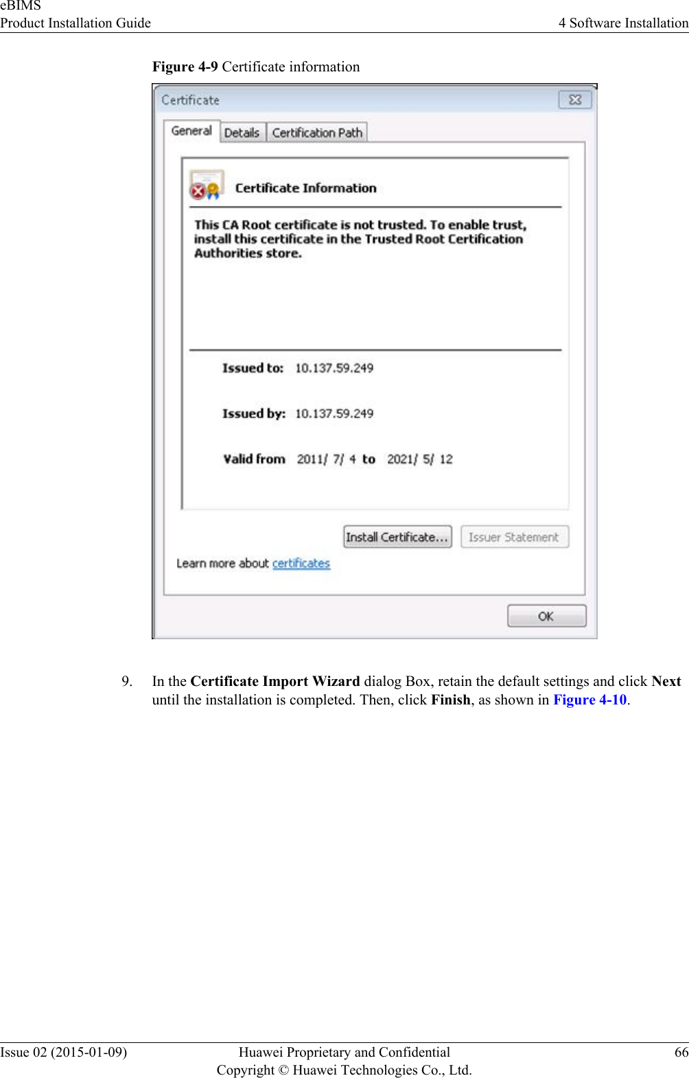 Figure 4-9 Certificate information9. In the Certificate Import Wizard dialog Box, retain the default settings and click Nextuntil the installation is completed. Then, click Finish, as shown in Figure 4-10.eBIMSProduct Installation Guide 4 Software InstallationIssue 02 (2015-01-09) Huawei Proprietary and ConfidentialCopyright © Huawei Technologies Co., Ltd.66