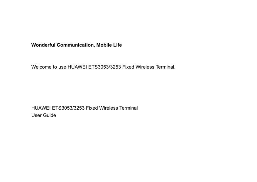 Wonderful Communication, Mobile LifeWelcome to use HUAWEI ETS3053/3253 Fixed Wireless Terminal.                                                                                                                                     HUAWEI ETS3053/3253 Fixed Wireless Terminal  User Guide                                                                                                      