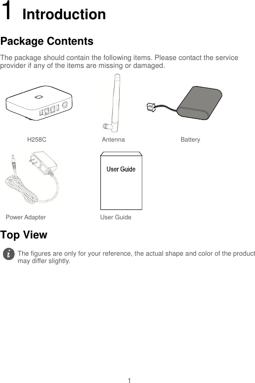  1 1 Introduction Package Contents The package should contain the following items. Please contact the service provider if any of the items are missing or damaged.    H258C Antenna Battery     Power Adapter    User Guide  Top View  The figures are only for your reference, the actual shape and color of the product may differ slightly.  