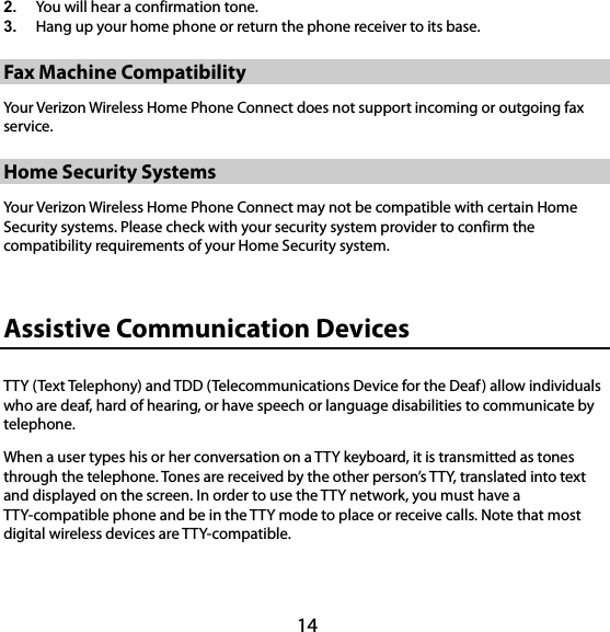 14 2.  You will hear a confirmation tone.   3.  Hang up your home phone or return the phone receiver to its base. 23B23BFax Machine Compatibility 25B25BYour Verizon Wireless Home Phone Connect does not support incoming or outgoing fax service. 24B24BHome Security Systems 26B26BYour Verizon Wireless Home Phone Connect may not be compatible with certain Home Security systems. Please check with your security system provider to confirm the compatibility requirements of your Home Security system. 18B18BAssistive Communication Devices TTY (Text Telephony) and TDD (Telecommunications Device for the Deaf) allow individuals who are deaf, hard of hearing, or have speech or language disabilities to communicate by telephone. When a user types his or her conversation on a TTY keyboard, it is transmitted as tones through the telephone. Tones are received by the other person’s TTY, translated into text and displayed on the screen. In order to use the TTY network, you must have a TTY-compatible phone and be in the TTY mode to place or receive calls. Note that most digital wireless devices are TTY-compatible.   
