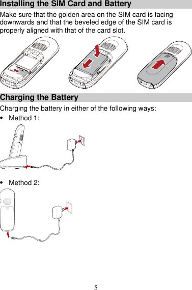5 Installing the SIM Card and Battery Make sure that the golden area on the SIM card is facing downwards and that the beveled edge of the SIM card is properly aligned with that of the card slot.  Charging the Battery Charging the battery in either of the following ways:  Method 1:   Method 2:   