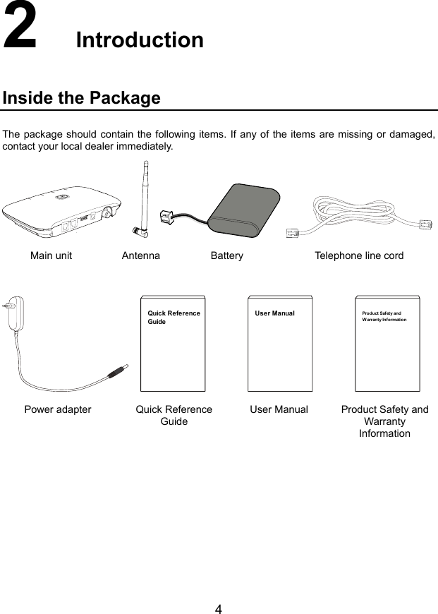 4 2  Introduction Inside the Package The package should containcontact your local dealer immediately.  the following items. If any of the items are missing or damaged,          Battery e Main unit Antenna    T lephone line cord   Quick ReferenceGuide       User Manual       Product Safety andWarranty Information Power adapter Quick Reference Guide User Manual Product Safety and Warranty Information 