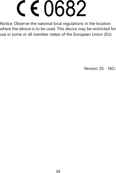 39  Notice: Observe the national local regulations in the location where the device is to be used. This device may be restricted for use in some or all member states of the European Union (EU).     Version: 01  NO.:  
