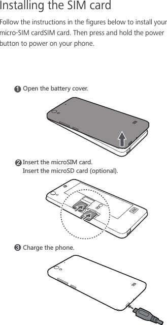 Installing the SIM cardFollow the instructions in the figures below to install your micro-SIM cardSIM card. Then press and hold the power button to power on your phone. )NGXMKZNKVNUTK315VKTZNKHGZZKX_IU\KX2/TYKXZZNKSOIXU9/3IGXJ/TYKXZZNKSOIXU9*IGXJUVZOUTGR