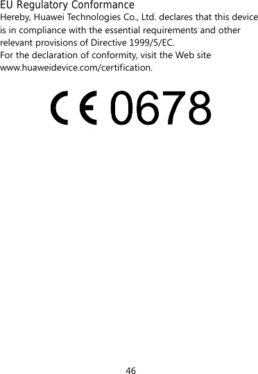 46  EU Regulatory Conformance Hereby, Huawei Technologies Co., Ltd. declares that this device is in compliance with the essential requirements and other relevant provisions of Directive 1999/5/EC. For the declaration of conformity, visit the Web site www.huaweidevice.com/certification.                  