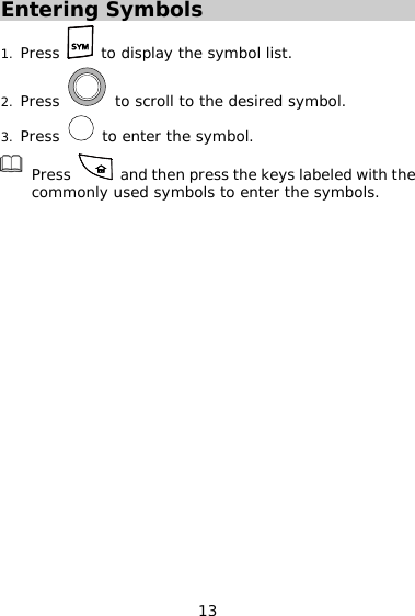 13 Entering Symbols 1. Press   to display the symbol list. 2. Press   to scroll to the desired symbol. 3. Press   to enter the symbol.  Press    and then press the keys labeled with the commonly used symbols to enter the symbols. 