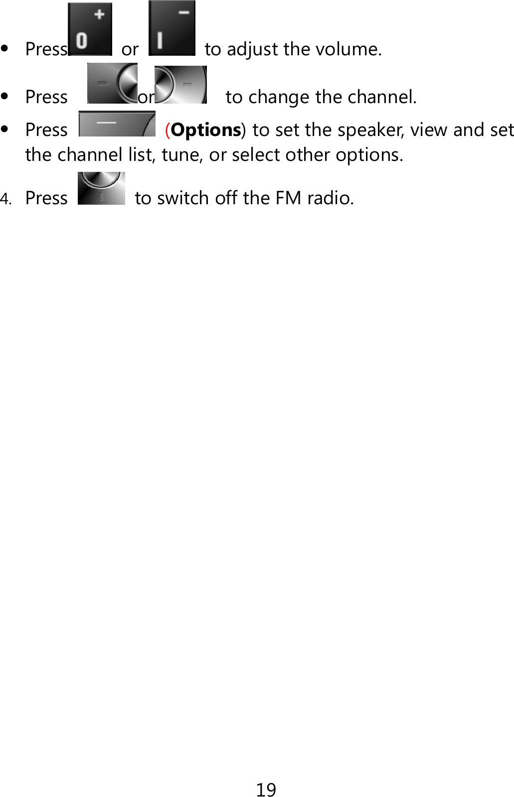 19  Press  or    to adjust the volume.  Press   or     to change the channel.  Press   (Options) to set the speaker, view and set the channel list, tune, or select other options. 4. Press   to switch off the FM radio.  