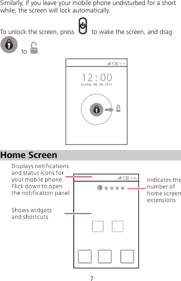 7 Similarly, if you leave your mobile phone undisturbed for a short while, the screen will lock automatically. To unlock the screen, press    to wake the screen, and drag  to  .  Home Screen  
