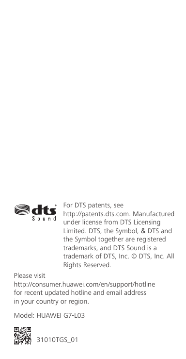 底边留5mmFor DTS patents, see http://patents.dts.com. Manufactured under license from DTS Licensing Limited. DTS, the Symbol, &amp; DTS and the Symbol together are registered trademarks, and DTS Sound is a trademark of DTS, Inc. © DTS, Inc. All Rights Reserved.距离顶部11mmPlease visithttp://consumer.huawei.com/en/support/hotlinefor recent updated hotline and email addressin your country or region.Model: HUAWEI G7-L0331010TGS_01
