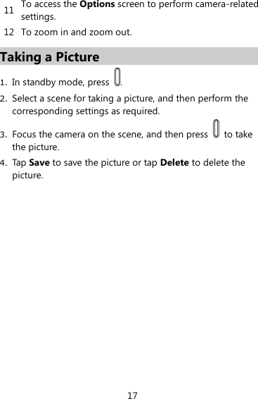 17 11 To access the Options screen to perform camera-related settings.   12 To zoom in and zoom out.   Taking a Picture 1. In standby mode, press  .   2. Select a scene for taking a picture, and then perform the corresponding settings as required.   3. Focus the camera on the scene, and then press    to take the picture.   4. Tap Save to save the picture or tap Delete to delete the picture.    