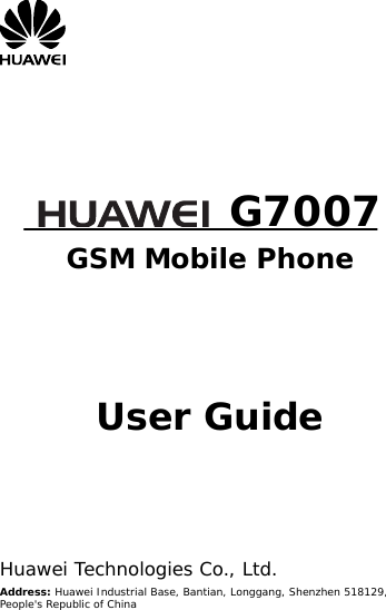        G7007 GSM Mobile Phone      User Guide      Huawei Technologies Co., Ltd. Address: Huawei Industrial Base, Bantian, Longgang, Shenzhen 518129, People&apos;s Republic of China 