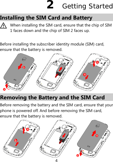 4 2  Getting Started Installing the SIM Card and Battery  When installing the SIM card, ensure that the chip of SIM 1 faces down and the chip of SIM 2 faces up.  Before installing the subscriber identity module (SIM) card, ensure that the battery is removed.  Removing the Battery and the SIM Card Before removing the battery and the SIM card, ensure that your phone is powered off. And before removing the SIM card, ensure that the battery is removed.  