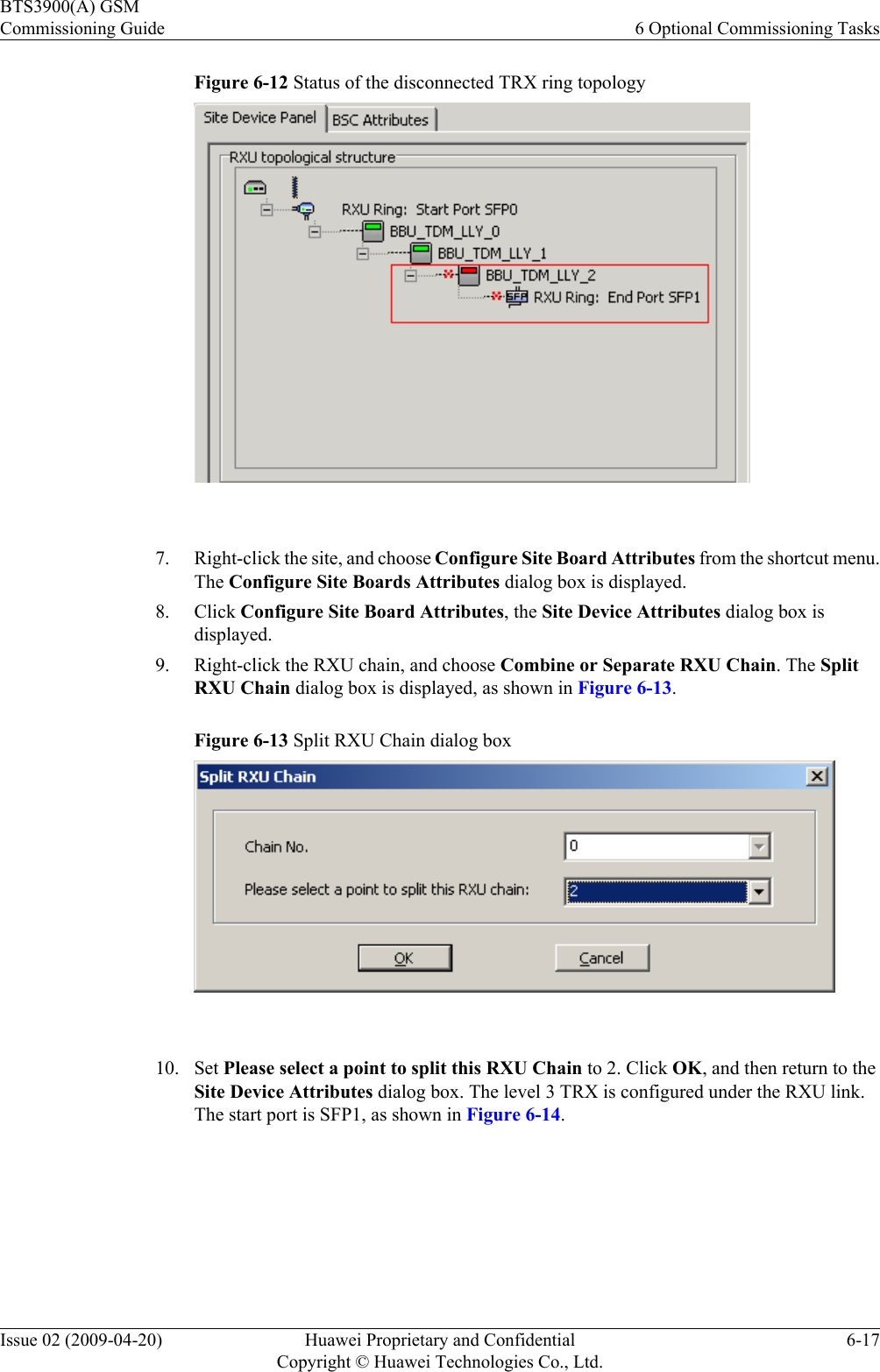 Figure 6-12 Status of the disconnected TRX ring topology 7. Right-click the site, and choose Configure Site Board Attributes from the shortcut menu.The Configure Site Boards Attributes dialog box is displayed.8. Click Configure Site Board Attributes, the Site Device Attributes dialog box isdisplayed.9. Right-click the RXU chain, and choose Combine or Separate RXU Chain. The SplitRXU Chain dialog box is displayed, as shown in Figure 6-13.Figure 6-13 Split RXU Chain dialog box 10. Set Please select a point to split this RXU Chain to 2. Click OK, and then return to theSite Device Attributes dialog box. The level 3 TRX is configured under the RXU link.The start port is SFP1, as shown in Figure 6-14.BTS3900(A) GSMCommissioning Guide 6 Optional Commissioning TasksIssue 02 (2009-04-20) Huawei Proprietary and ConfidentialCopyright © Huawei Technologies Co., Ltd.6-17
