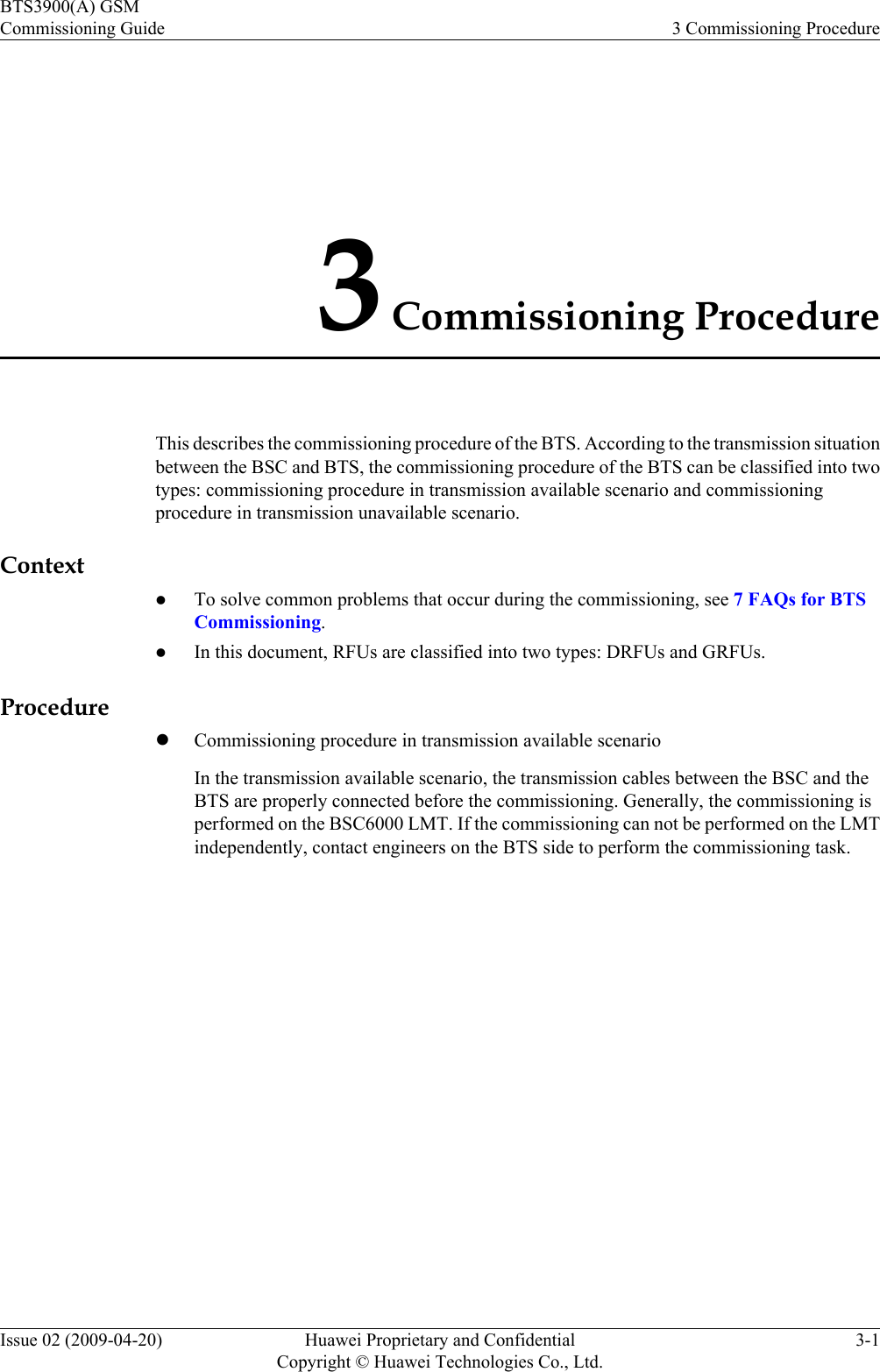 3 Commissioning ProcedureThis describes the commissioning procedure of the BTS. According to the transmission situationbetween the BSC and BTS, the commissioning procedure of the BTS can be classified into twotypes: commissioning procedure in transmission available scenario and commissioningprocedure in transmission unavailable scenario.ContextlTo solve common problems that occur during the commissioning, see 7 FAQs for BTSCommissioning.lIn this document, RFUs are classified into two types: DRFUs and GRFUs.ProcedurelCommissioning procedure in transmission available scenarioIn the transmission available scenario, the transmission cables between the BSC and theBTS are properly connected before the commissioning. Generally, the commissioning isperformed on the BSC6000 LMT. If the commissioning can not be performed on the LMTindependently, contact engineers on the BTS side to perform the commissioning task.BTS3900(A) GSMCommissioning Guide 3 Commissioning ProcedureIssue 02 (2009-04-20) Huawei Proprietary and ConfidentialCopyright © Huawei Technologies Co., Ltd.3-1