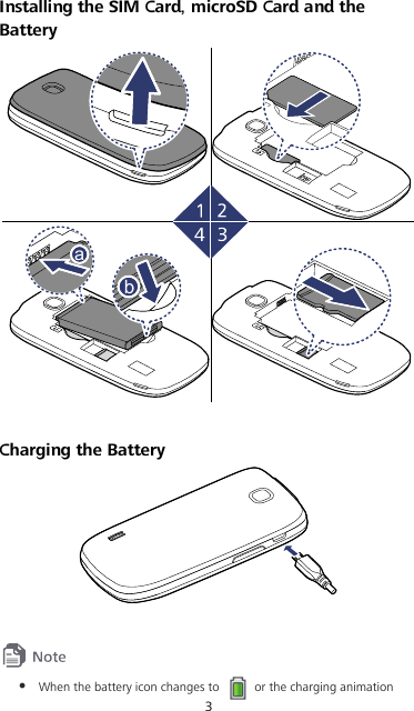 3 Installing the SIM Card, microSD Card and the Battery bbaa  Charging the Battery     When the battery icon changes to   or the charging animation 