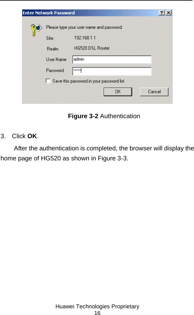     Huawei Technologies Proprietary 16  Figure 3-2 Authentication 3. Click OK. After the authentication is completed, the browser will display the home page of HG520 as shown in Figure 3-3. 