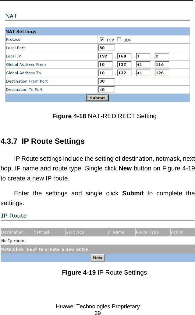     Huawei Technologies Proprietary 39  Figure 4-18 NAT-REDIRECT Setting  4.3.7  IP Route Settings IP Route settings include the setting of destination, netmask, next hop, IF name and route type. Single click New button on Figure 4-19 to create a new IP route.  Enter the settings and single click Submit to complete the settings.  Figure 4-19 IP Route Settings 