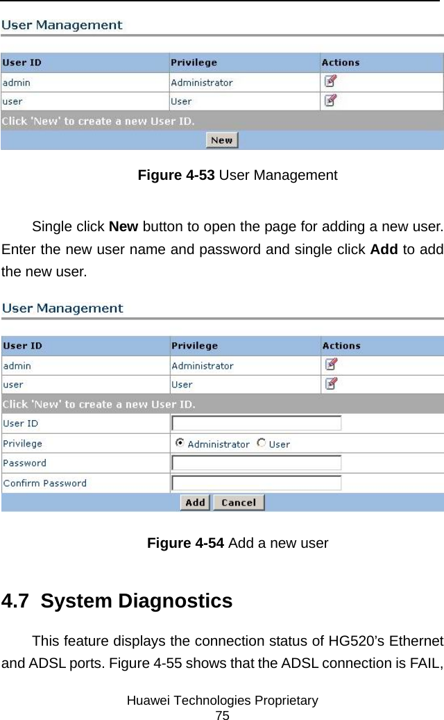     Huawei Technologies Proprietary 75  Figure 4-53 User Management Single click New button to open the page for adding a new user. Enter the new user name and password and single click Add to add the new user.  Figure 4-54 Add a new user 4.7  System Diagnostics This feature displays the connection status of HG520’s Ethernet and ADSL ports. Figure 4-55 shows that the ADSL connection is FAIL, 