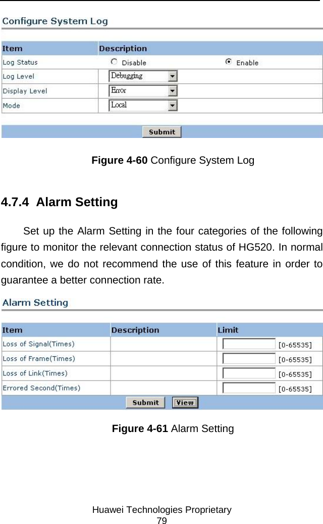     Huawei Technologies Proprietary 79  Figure 4-60 Configure System Log 4.7.4  Alarm Setting Set up the Alarm Setting in the four categories of the following figure to monitor the relevant connection status of HG520. In normal condition, we do not recommend the use of this feature in order to guarantee a better connection rate.  Figure 4-61 Alarm Setting 