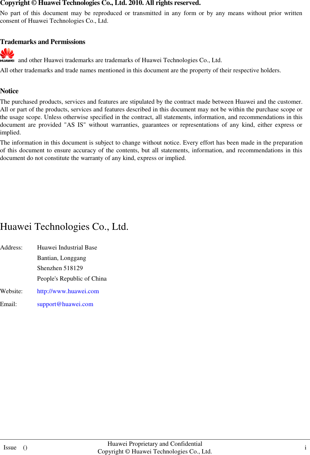  Issue    () Huawei Proprietary and Confidential                                     Copyright © Huawei Technologies Co., Ltd. i    Copyright © Huawei Technologies Co., Ltd. 2010. All rights reserved. No  part  of  this  document  may  be  reproduced  or  transmitted  in  any  form  or  by  any  means  without  prior  written consent of Huawei Technologies Co., Ltd.  Trademarks and Permissions  and other Huawei trademarks are trademarks of Huawei Technologies Co., Ltd. All other trademarks and trade names mentioned in this document are the property of their respective holders.  Notice The purchased products, services and features are stipulated by the contract made between Huawei and the customer. All or part of the products, services and features described in this document may not be within the purchase scope or the usage scope. Unless otherwise specified in the contract, all statements, information, and recommendations in this document  are  provided  &quot;AS  IS&quot;  without  warranties,  guarantees  or  representations  of  any  kind,  either  express  or implied. The information in this document is subject to change without notice. Every effort has been made in the preparation of this document to ensure accuracy of the contents, but all statements, information, and recommendations in this document do not constitute the warranty of any kind, express or implied.     Huawei Technologies Co., Ltd. Address: Huawei Industrial Base Bantian, Longgang Shenzhen 518129 People&apos;s Republic of China Website: http://www.huawei.com Email: support@huawei.com          