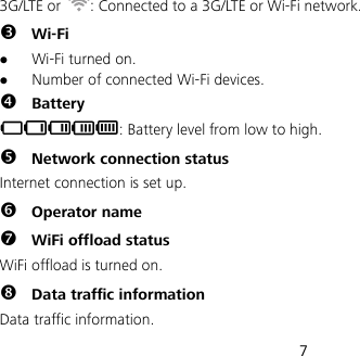  7 3G/LTE or  : Connected to a 3G/LTE or Wi-Fi network.  Wi-Fi  Wi-Fi turned on.  Number of connected Wi-Fi devices.  Battery : Battery level from low to high.  Network connection status Internet connection is set up.  Operator name  WiFi offload status WiFi offload is turned on.  Data traffic information Data traffic information. 