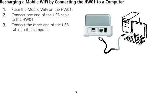 7 Recharging a Mobile WiFi by Connecting the HW01 to a Computer 1.  Place the Mobile WiFi on the HW01. 2.  Connect one end of the USB cable to the HW01.   3.  Connect the other end of the USB cable to the computer.  