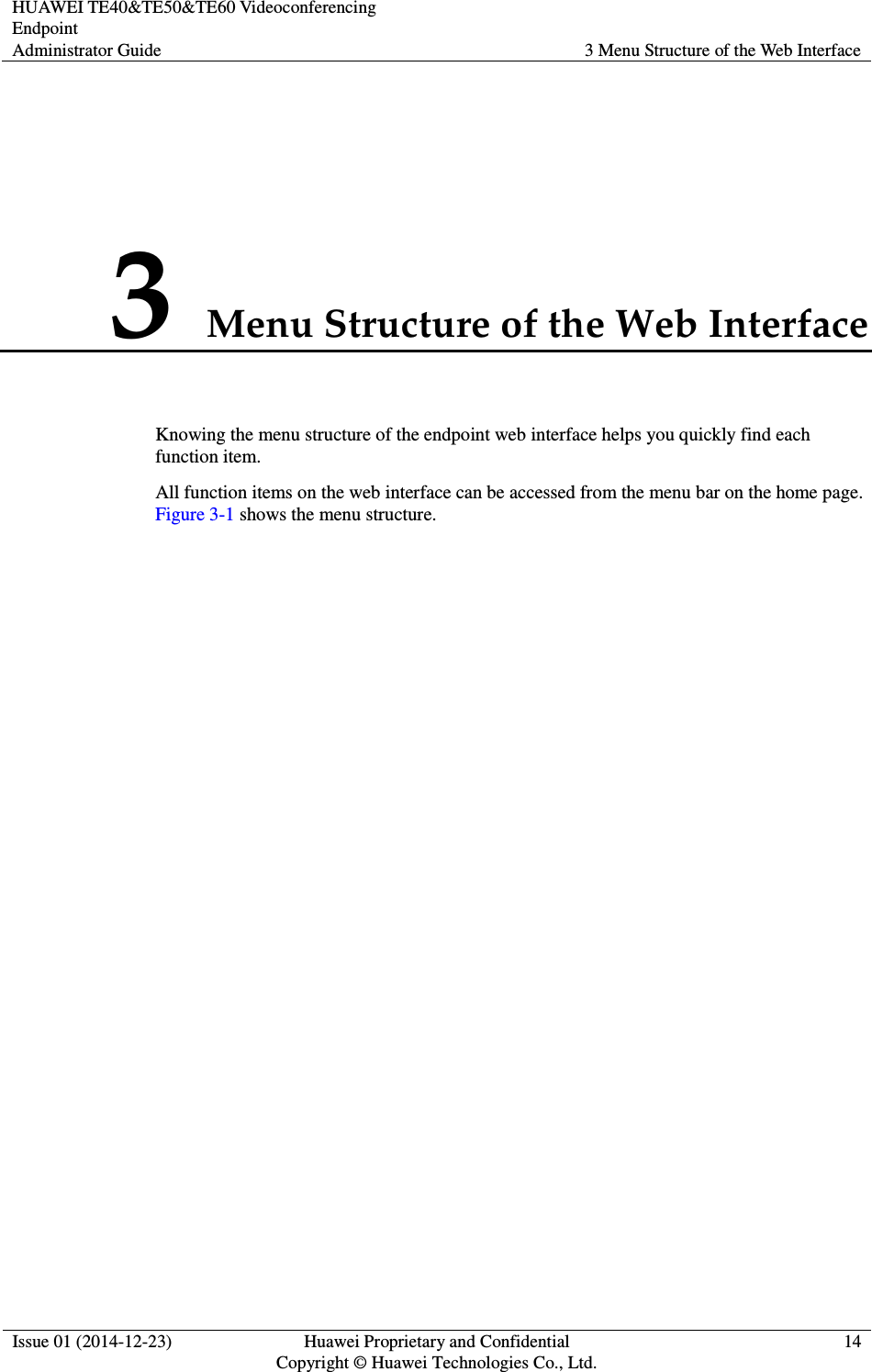 HUAWEI TE40&amp;TE50&amp;TE60 Videoconferencing Endpoint Administrator Guide  3 Menu Structure of the Web Interface  Issue 01 (2014-12-23)  Huawei Proprietary and Confidential                                     Copyright © Huawei Technologies Co., Ltd. 14  3 Menu Structure of the Web Interface Knowing the menu structure of the endpoint web interface helps you quickly find each function item. All function items on the web interface can be accessed from the menu bar on the home page. Figure 3-1 shows the menu structure. 