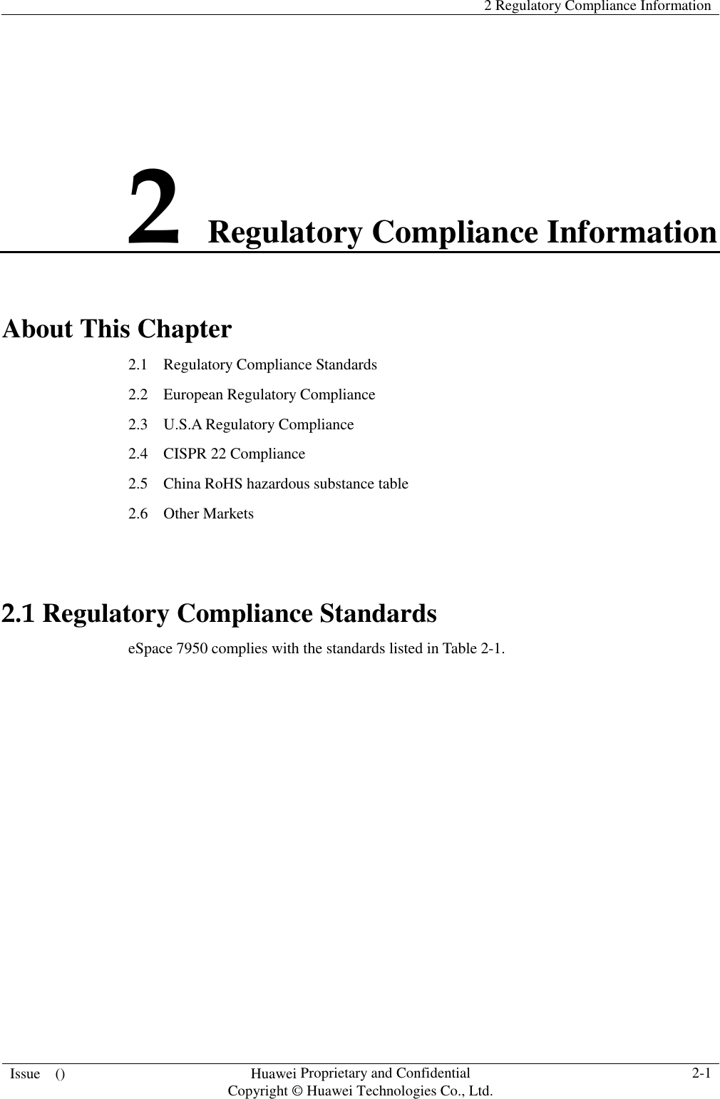    2 Regulatory Compliance Information  Issue    ()  Huawei Proprietary and Confidential                                     Copyright © Huawei Technologies Co., Ltd.  2-1  2 Regulatory Compliance Information About This Chapter 2.1    Regulatory Compliance Standards 2.2    European Regulatory Compliance 2.3    U.S.A Regulatory Compliance 2.4    CISPR 22 Compliance     2.5    China RoHS hazardous substance table   2.6    Other Markets  2.1 Regulatory Compliance Standards eSpace 7950 complies with the standards listed in Table 2-1. 
