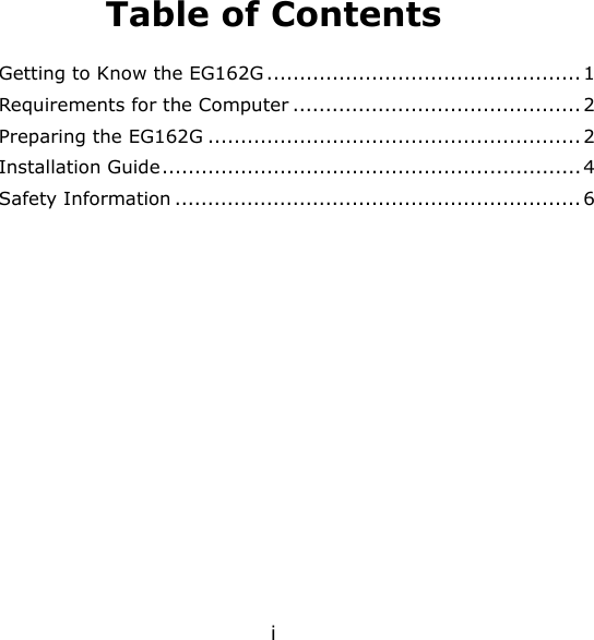 i Table of Contents Getting to Know the EG162G ................................................ 1 Requirements for the Computer ............................................ 2 Preparing the EG162G ......................................................... 2 Installation Guide................................................................ 4 Safety Information .............................................................. 6  