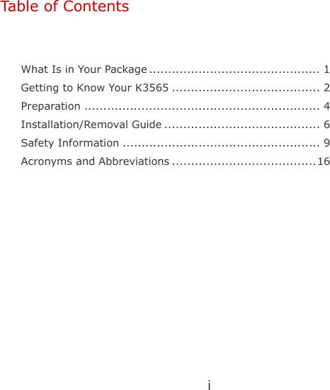i   Table of Contents   What Is in Your Package ............................................. 1 Getting to Know Your K3565 ....................................... 2 Preparation .............................................................. 4 Installation/Removal Guide ......................................... 6 Safety Information .................................................... 9 Acronyms and Abbreviations ......................................16  