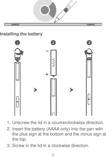 7  Installing the battery  1. Unscrew the lid in a counterclockwise direction. 2. Insert the battery (AAAA only) into the pen with the plus sign at the bottom and the minus sign at the top. 3. Screw in the lid in a clockwise direction. 